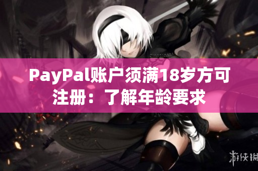 PayPal账户须满18岁方可注册：了解年龄要求