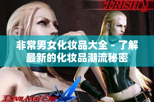 非常男女化妆品大全 - 了解最新的化妆品潮流秘密