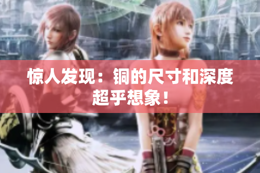 惊人发现：铜的尺寸和深度超乎想象！