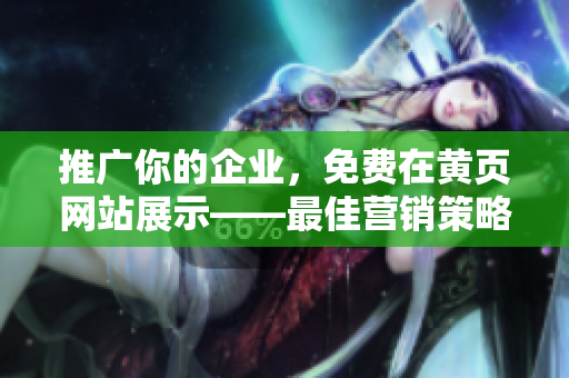 推广你的企业，免费在黄页网站展示——最佳营销策略！
