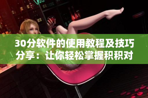 30分软件的使用教程及技巧分享：让你轻松掌握积积对积积的桶