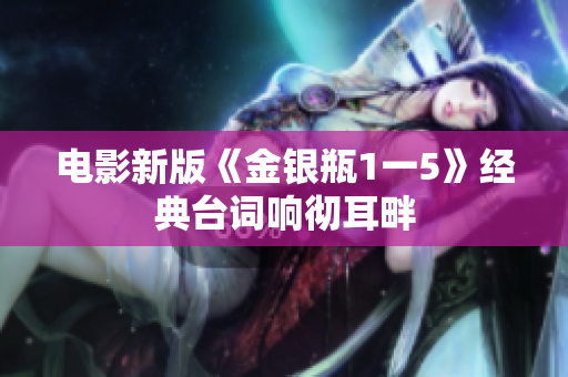 电影新版《金银瓶1一5》经典台词响彻耳畔