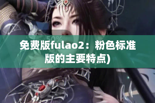 免费版fulao2：粉色标准版的主要特点)