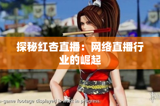 探秘红杏直播：网络直播行业的崛起