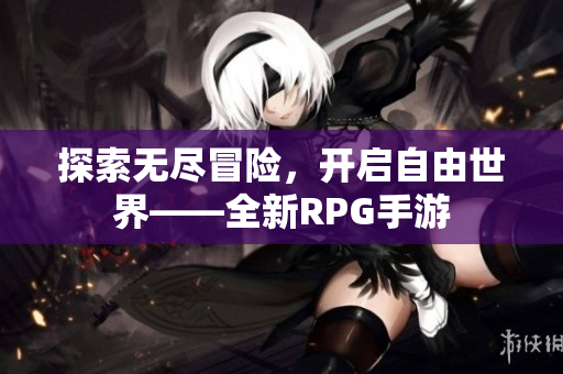 探索无尽冒险，开启自由世界——全新RPG手游