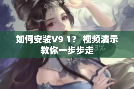 如何安装V9 1？ 视频演示教你一步步走