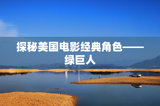 探秘美国电影经典角色——绿巨人