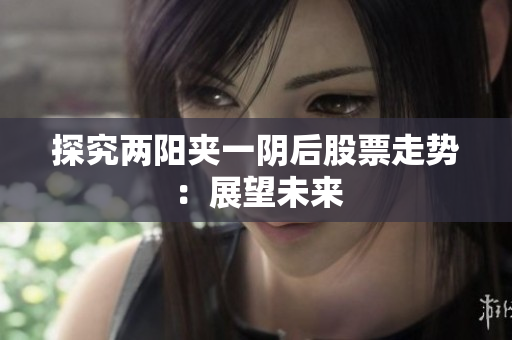 探究两阳夹一阴后股票走势：展望未来