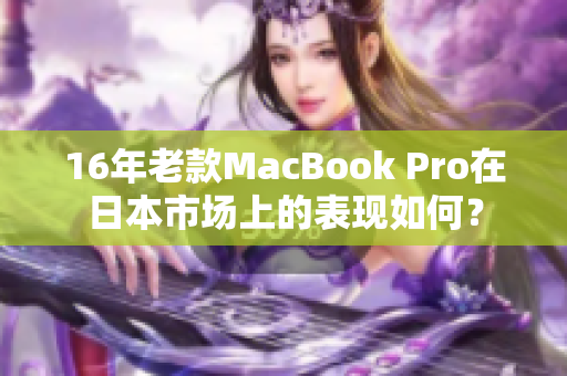 16年老款MacBook Pro在日本市场上的表现如何？