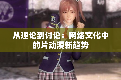 从理论到讨论：网络文化中的片动漫新趋势