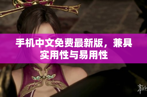 手机中文免费最新版，兼具实用性与易用性