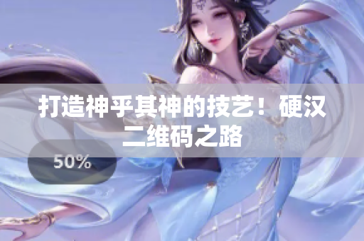 打造神乎其神的技艺！硬汉二维码之路