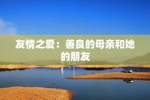 友情之爱：善良的母亲和她的朋友