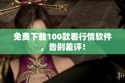 免费下载100款看行情软件，告别差评！