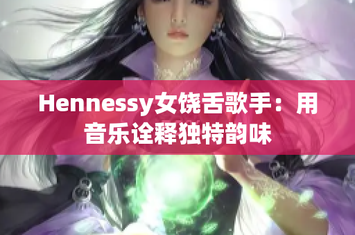Hennessy女饶舌歌手：用音乐诠释独特韵味