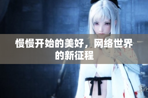 慢慢开始的美好，网络世界的新征程