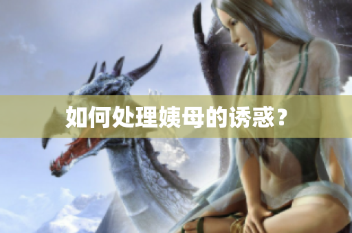 如何处理姨母的诱惑？