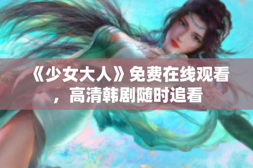 《少女大人》免费在线观看，高清韩剧随时追看