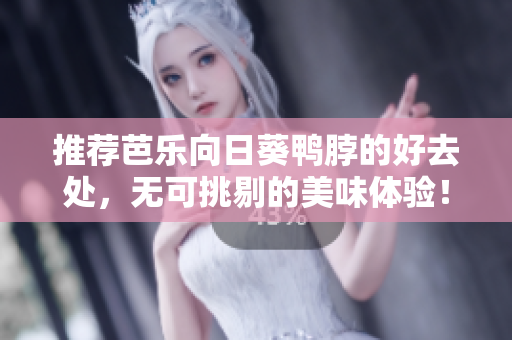 推荐芭乐向日葵鸭脖的好去处，无可挑剔的美味体验！