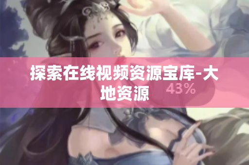探索在线视频资源宝库-大地资源
