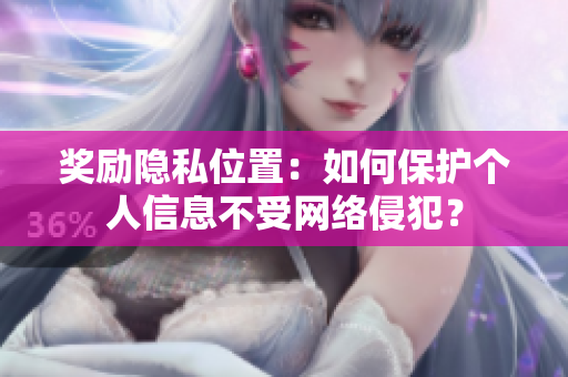 奖励隐私位置：如何保护个人信息不受网络侵犯？