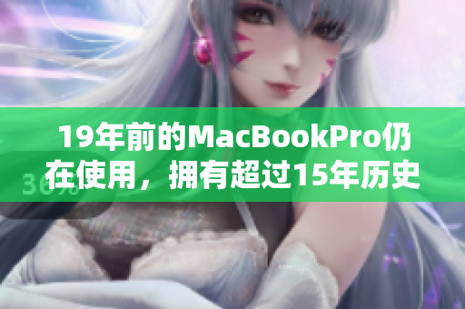 19年前的MacBookPro仍在使用，拥有超过15年历史