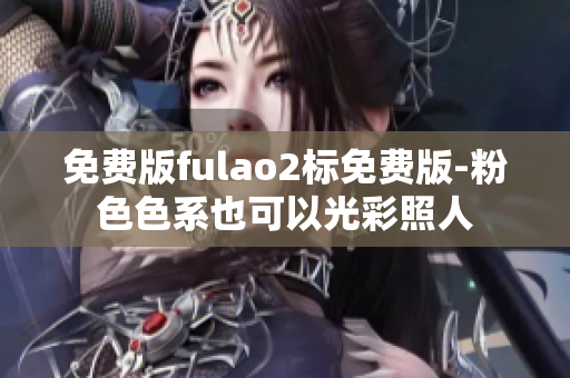 免费版fulao2标免费版-粉色色系也可以光彩照人