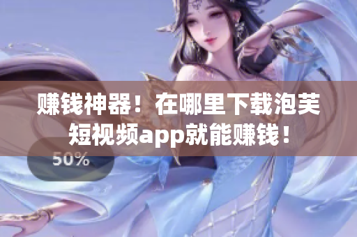赚钱神器！在哪里下载泡芙短视频app就能赚钱！
