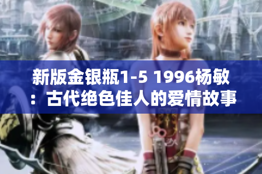 新版金银瓶1-5 1996杨敏：古代绝色佳人的爱情故事