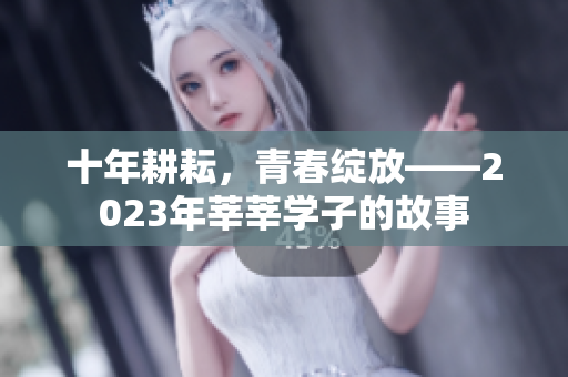 十年耕耘，青春绽放——2023年莘莘学子的故事