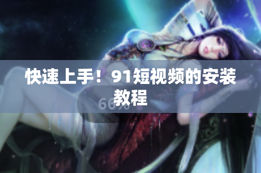 快速上手！91短视频的安装教程