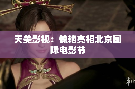 天美影视：惊艳亮相北京国际电影节