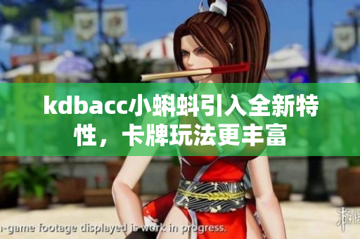 kdbacc小蝌蚪引入全新特性，卡牌玩法更丰富