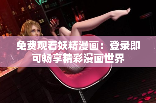 免费观看妖精漫画：登录即可畅享精彩漫画世界