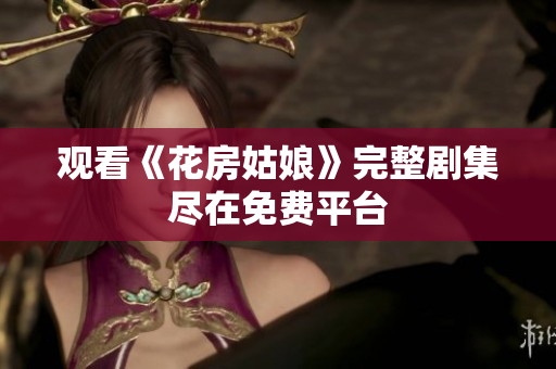 观看《花房姑娘》完整剧集尽在免费平台
