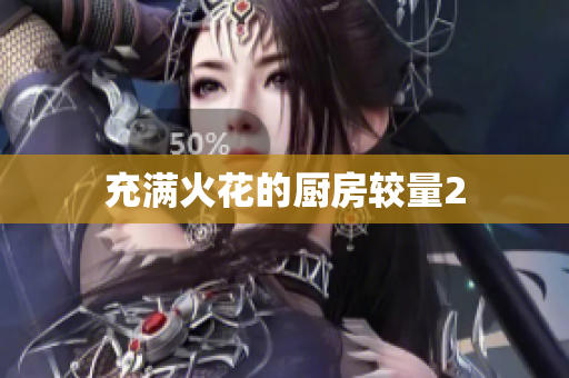 充满火花的厨房较量2