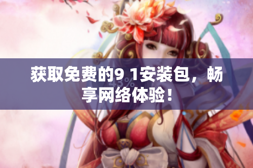 获取免费的9 1安装包，畅享网络体验！
