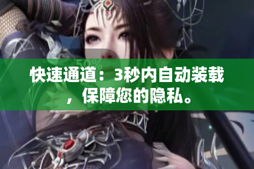 快速通道：3秒内自动装载，保障您的隐私。