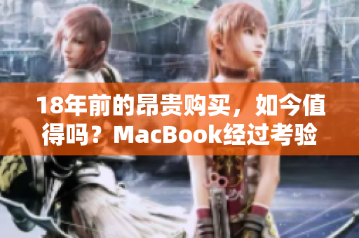 18年前的昂贵购买，如今值得吗？MacBook经过考验