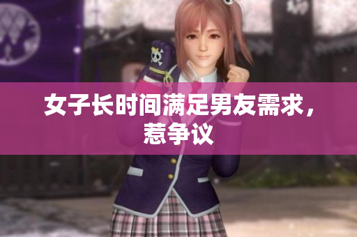 女子长时间满足男友需求，惹争议
