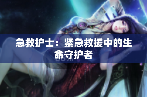 急救护士：紧急救援中的生命守护者