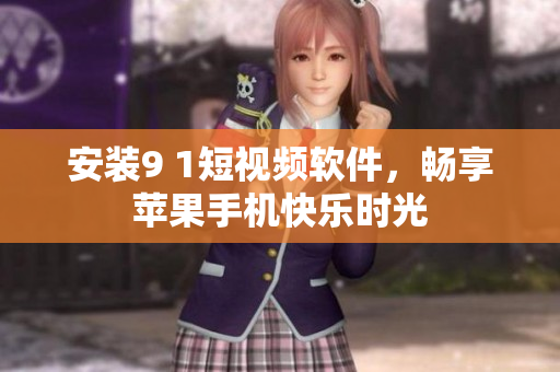 安装9 1短视频软件，畅享苹果手机快乐时光