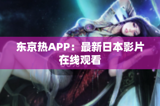 东京热APP：最新日本影片在线观看