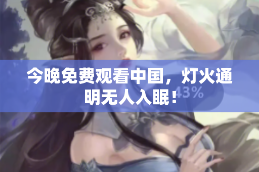 今晚免费观看中国，灯火通明无人入眠！