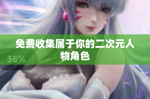 免费收集属于你的二次元人物角色
