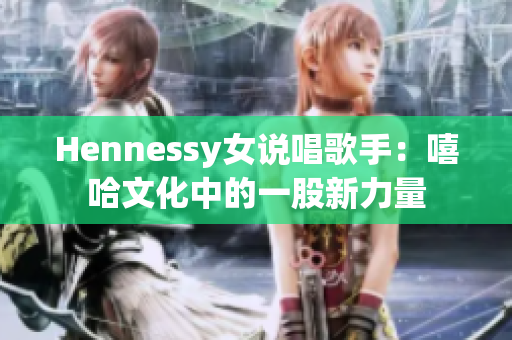 Hennessy女说唱歌手：嘻哈文化中的一股新力量