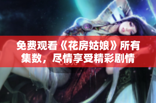 免费观看《花房姑娘》所有集数，尽情享受精彩剧情
