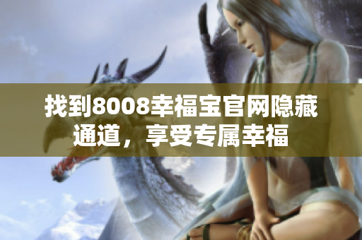 找到8008幸福宝官网隐藏通道，享受专属幸福