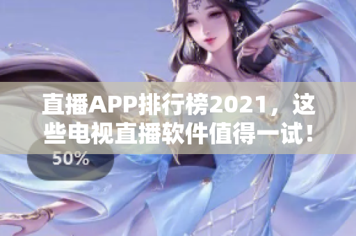 直播APP排行榜2021，这些电视直播软件值得一试！
