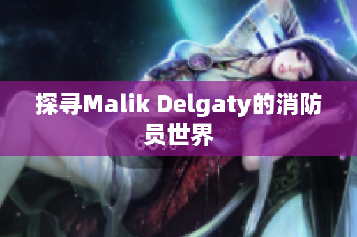 探寻Malik Delgaty的消防员世界